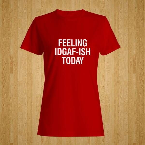 Feeling IDGAF-ish Today Tshirt