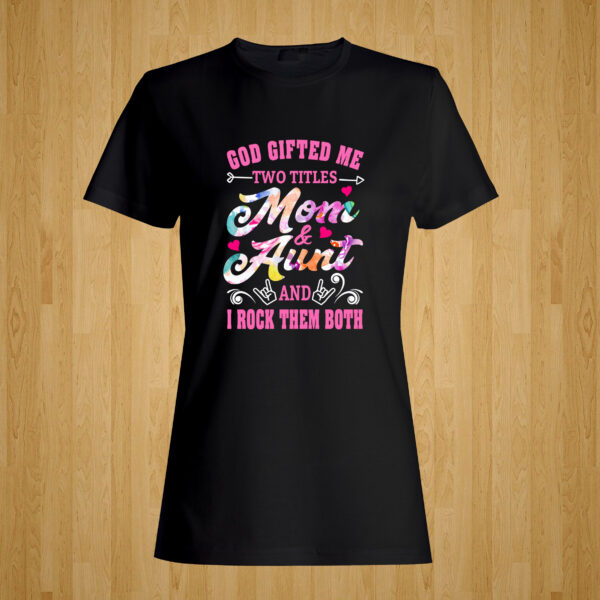 God Gifted Me Two Titles Mom & Aunt and I Rock Them Both Tshirt