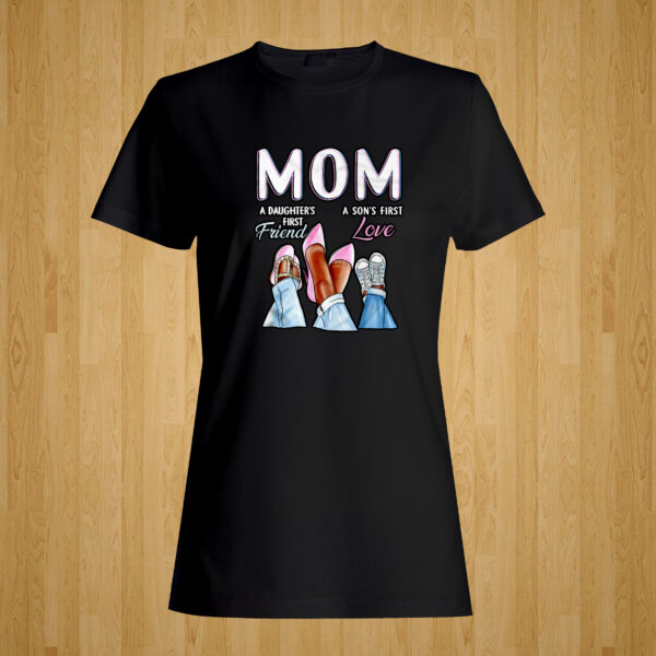Mom – A Daughter’s First Friend – A Son’s First Love Tshirt