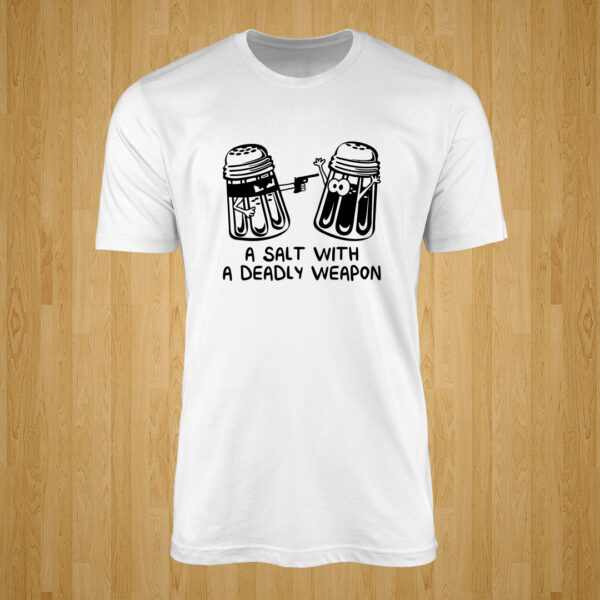 A Salt With A Deadly Weapon Tshirt