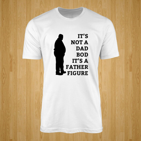 Its Not A Dad Bod It’s A Father Figure Tshirt
